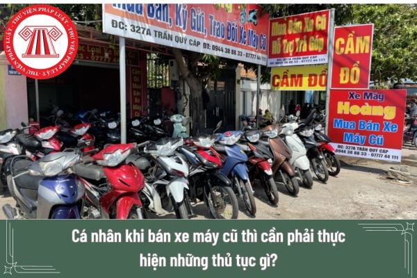 Cá nhân khi bán xe máy cũ thì cần phải thực hiện những thủ tục gì? 