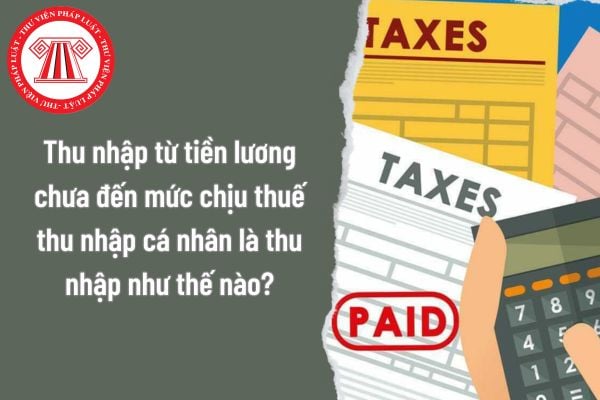 Thu nhập từ tiền lương chưa đến mức chịu thuế thu nhập cá nhân là thu nhập như thế nào theo quy định hiện nay?