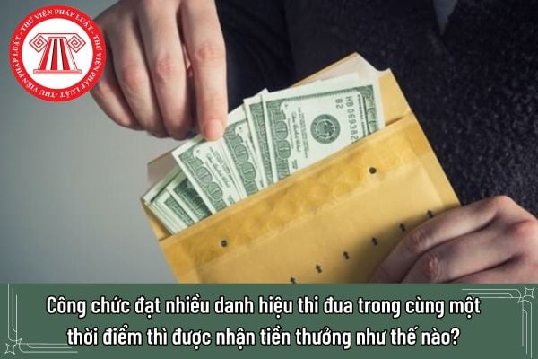 Công chức đạt nhiều danh hiệu thi đua trong cùng một thời điểm thì được nhận tiền thưởng như thế nào?