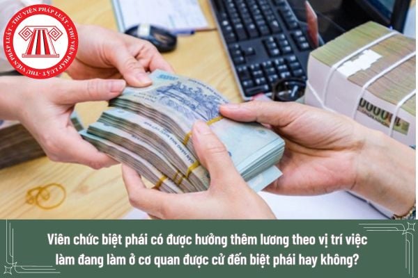 Viên chức biệt phái có được hưởng thêm lương theo vị trí việc làm đang làm ở cơ quan được cử đến biệt phái hay không?