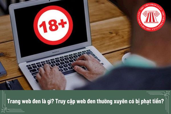 Trang web đen là gì? Truy cập trang web đen thường xuyên có bị phạt tiền?