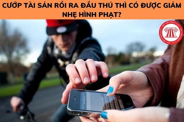 Cướp tài sản rồi ra đầu thú thì có được giảm nhẹ hình phạt? Hình phạt cao nhất đối với tội cướp tài sản là bao nhiêu năm tù?