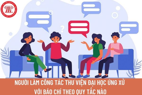 Người làm công tác thư viện đại học ứng xử với báo chí, truyền thông và trên không gian mạng theo quy tắc nào?