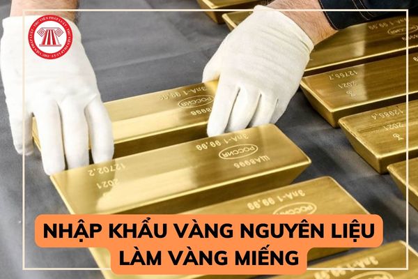 Nhập khẩu vàng nguyên liệu làm vàng miếng có đánh thuế nhập khẩu không? Ai có quyền nhập khẩu vàng nguyên liệu làm vàng miếng?