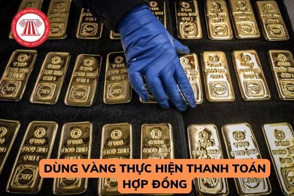 Dùng vàng thực hiện thanh toán hợp đồng được không? Nếu không được thì sẽ bị xử phạt như thế nào?