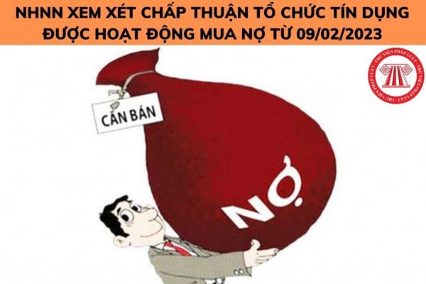 Bổ sung điều kiện nào để tổ chức tín dụng được Ngân hàng Nhà nước xem xét chấp thuận hoạt động mua nợ từ ngày 09/02/2023?