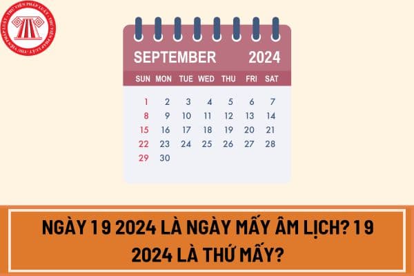 Ngày 1 9 2024 là ngày mấy âm lịch? 1 9 2024 là thứ mấy?