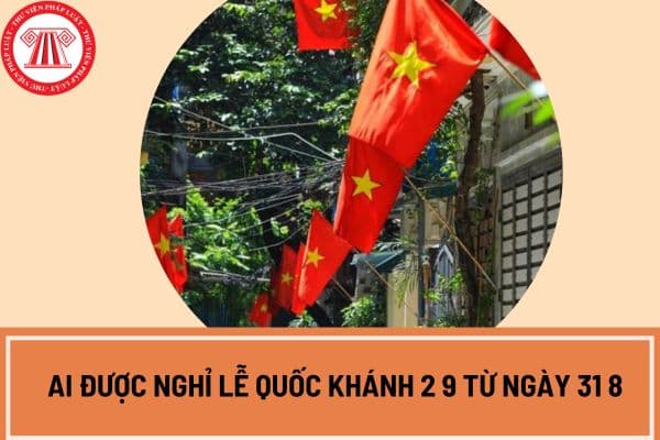 Ai được nghỉ lễ Quốc Khánh 2 9 từ ngày 31 8