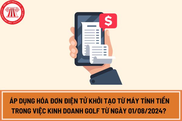 Áp dụng hóa đơn điện tử khởi tạo từ máy tính tiền trong việc kinh doanh Golf từ ngày 01/08/2024? 