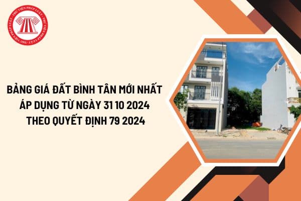 Bảng giá đất Bình Tân mới nhất áp dụng từ ngày 31 10 2024 theo Quyết định 79 2024?