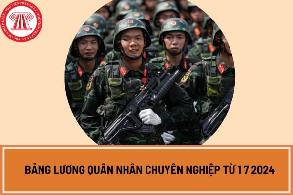 Bảng lương quân nhân chuyên nghiệp từ 1 7 2024 khi tăng lương cơ sở lên 2,34 triệu đồng