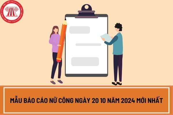 Mẫu báo cáo nữ công ngày 20 10 năm 2024 mới nhất? Tải mẫu báo cáo nữ công ngày 20 10 năm 2024 ở đâu?