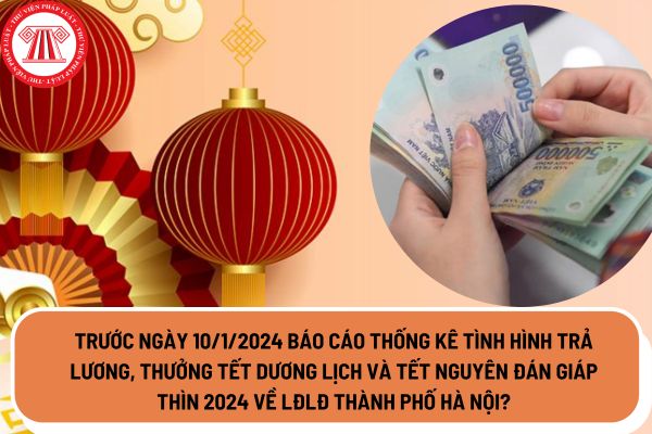 Trước ngày 10/1/2024 báo cáo thống kê tình hình trả lương, thưởng Tết Dương lịch và Tết Nguyên đán Giáp Thìn 2024 về LĐLĐ Thành phố Hà Nội?