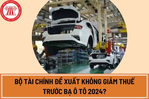 Bộ Tài chính đề xuất không giảm thuế trước bạ ô tô 2024? Tờ trình không giảm thuế trước bạ oto 2024 pdf?