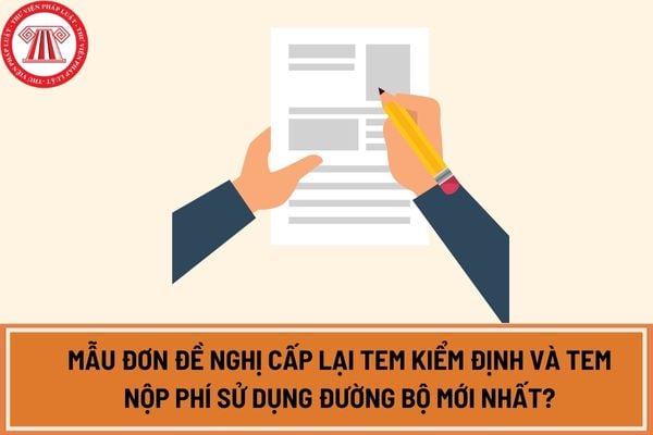 Mẫu đơn đề nghị cấp lại Tem kiểm định và Tem nộp phí sử dụng đường bộ mới nhất?