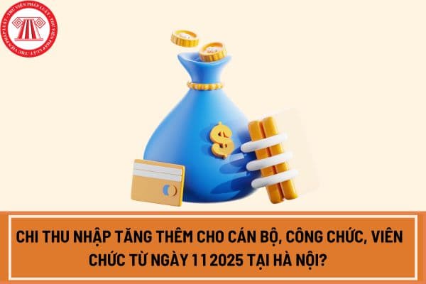 Chi thu nhập tăng thêm cho cán bộ, công chức, viên chức từ ngày 1 1 2025 tại Hà Nội? 