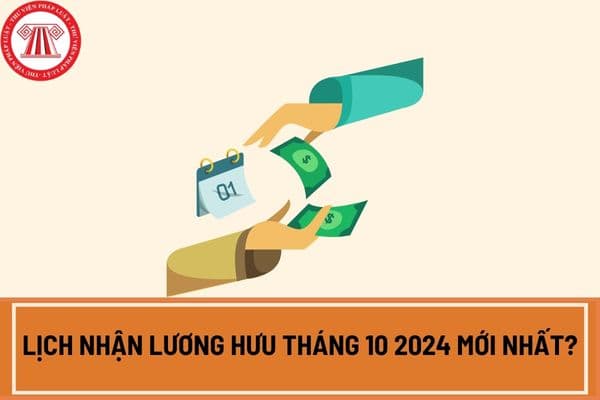 Lịch nhận lương hưu tháng 10 2024 mới nhất? Chi trả lương hưu tháng 10 2024 vào ngày nào?