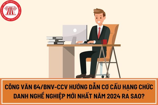 Công văn 64/BNV-CCV hướng dẫn cơ cấu hạng chức danh nghề nghiệp mới nhất năm 2024 ra sao? 