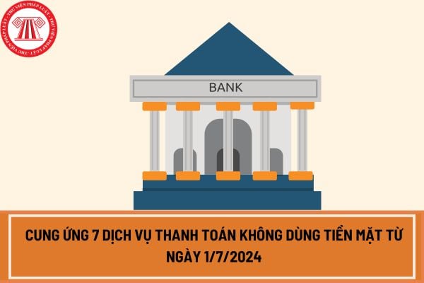 Cung ứng 7 dịch vụ thanh toán không dùng tiền mặt từ ngày 1/7/2024