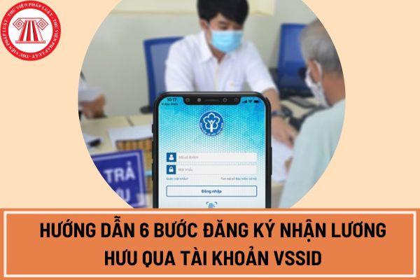 Hướng dẫn 6 bước đăng ký nhận lương hưu qua tài khoản VSSID nhanh chóng