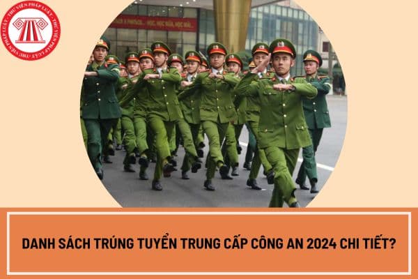 Danh sách trúng tuyển trung cấp công an 2024 chi tiết? Xem danh sách trúng tuyển trung cấp công an 2024 ở đâu?