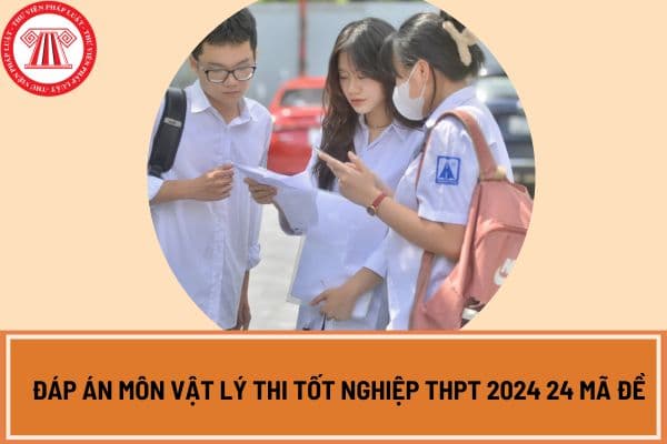 Toàn bộ đáp án môn Vật lý thi tốt nghiệp THPT 2024 24 mã đề