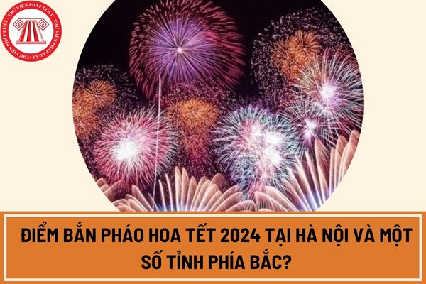 Điểm bắn pháo hoa Tết 2024 tại Hà Nội và một số tỉnh phía Bắc?