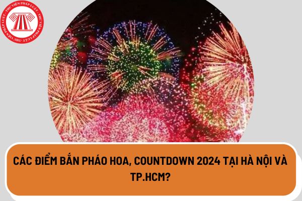 Các điểm bắn pháo hoa, Countdown Tết Dương lịch 2024 chi tiết tại Hà Nội và Thành phố Hồ Chí Minh?