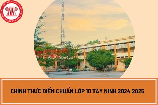 Chính thức điểm chuẩn lớp 10 Tây Ninh 2024 2025 như thế nào?