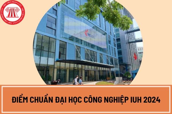 Điểm chuẩn Đại học Công nghiệp IUH 2024? Xem điểm chuẩn IUH theo phương thức xét điểm thi tốt nghiệp THPT ở đâu?