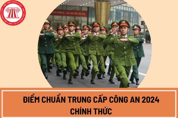 Công bố điểm chuẩn trung cấp công an 2024 chính thức