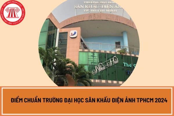 Điểm chuẩn trường Đại học Sân khấu điện ảnh TPHCM 2024?