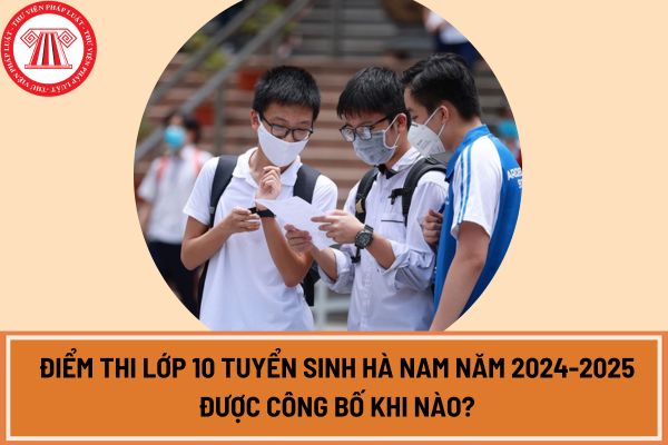 Điểm thi lớp 10 tuyển sinh Hà Nam năm 2024-2025 được công bố khi nào?