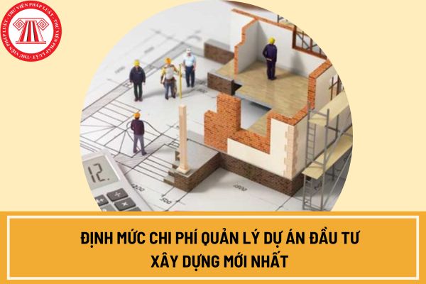 Định mức chi phí quản lý dự án đầu tư xây dựng mới nhất từ ngày 15/10/2024?