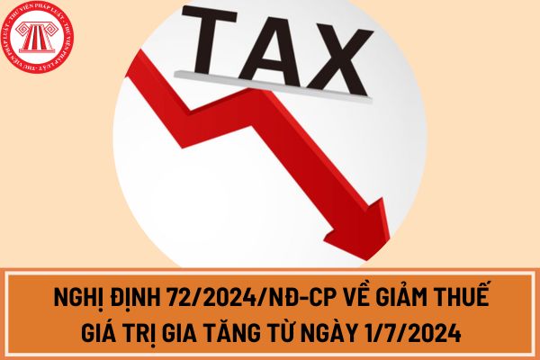 Nghị định 72/2024/NĐ-CP chính thức giảm 2% thuế GTGT 2024 từ 1 7 2024 đến hết năm 2024? Tải toàn bộ Nghị định 72 ở đâu?