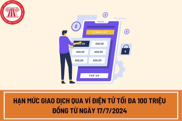 Hạn mức giao dịch qua ví điện tử tối đa 100 triệu đồng từ ngày 17/7/2024?