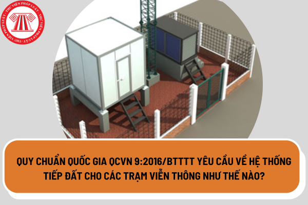 Quy chuẩn quốc gia QCVN 9:2016/BTTTT yêu cầu về hệ thống tiếp đất cho các trạm viễn thông như thế nào?