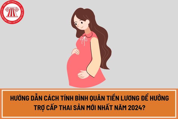 Hướng dẫn cách tính bình quân tiền lương để hưởng trợ cấp thai sản mới nhất năm 2024?