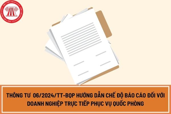 Thông tư  06/2024/TT-BQP hướng dẫn chế độ báo cáo đối với doanh nghiệp trực tiếp phục vụ quốc phòng, an ninh thuộc bộ quốc phòng?