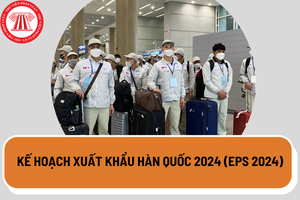 Kế hoạch xuất khẩu Hàn Quốc 2024 (EPS 2024) dành cho người lao động ra sao?
