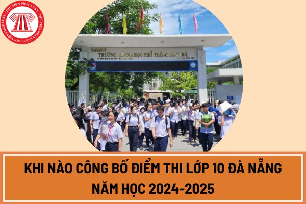 Khi nào công bố điểm thi lớp 10 Đà Nẵng năm học 2024-2025? Tra cứu điểm thi lớp 10 Đà Nẵng ở đâu?
