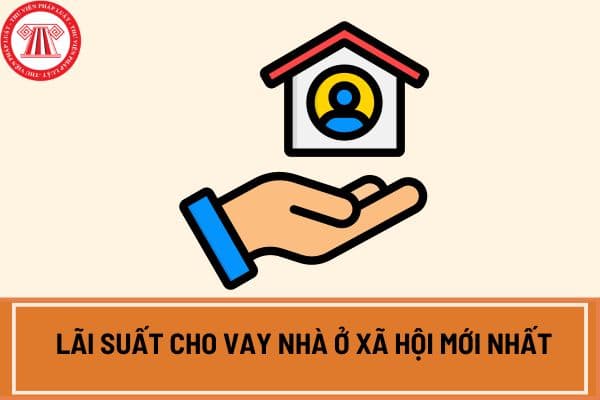 Lãi suất cho vay nhà ở xã hội mới nhất hiện nay theo hướng dẫn Công văn 4524/NHCS-TDSV?