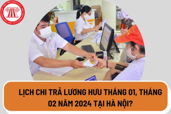 Lịch chi trả lương hưu tháng 01, tháng 02 năm 2024 tại Hà Nội?