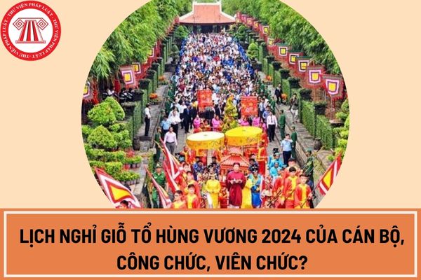 Lịch nghỉ giỗ tổ Hùng Vương 2024 của cán bộ, công chức, viên chức?