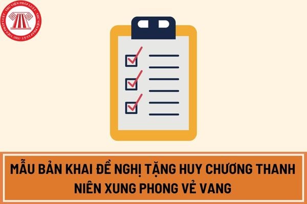 Mẫu bản khai đề nghị tặng “Huy chương Thanh niên xung phong vẻ vang” áp dụng từ ngày 20/04/2024?Tải mẫu bản khai tại đâu?