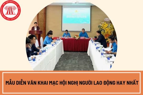 Mẫu diễn văn khai mạc hội nghị người lao động hay nhất?