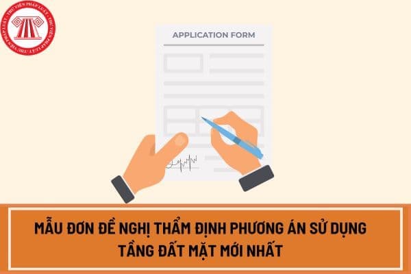 Mẫu đơn đề nghị thẩm định phương án sử dụng tầng đất mặt áp dụng từ ngày 11 9 2024 theo Nghị định 112?