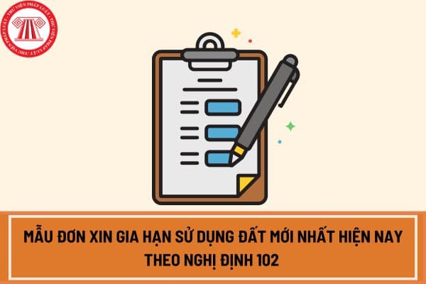 Mẫu đơn xin gia hạn sử dụng đất mới nhất hiện nay theo Nghị định 102 2024 áp dụng từ ngày 1 8 2024?