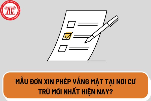 Mẫu đơn xin phép vắng mặt tại nơi cư trú mới nhất hiện nay? Tải mẫu đơn tại đâu?