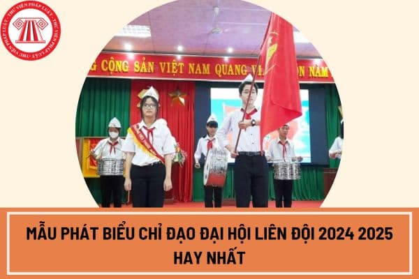 Mẫu phát biểu chỉ đạo Đại hội Liên đội 2024 2025 hay nhất, ngắn gọn nhất? Tải mẫu phát biểu Đại hội Liên đội?